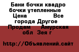 Бани бочки,квадро бочки,утепленные. › Цена ­ 145 000 - Все города Другое » Продам   . Амурская обл.,Зея г.